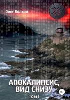 Читать книгу Апокалипсис, вид снизу. Том 1, автор Волков Олег Александрович "volkov-o-a" Апокалипсис, вид снизу. Том 1 - Волков Олег Александрович "volkov-o-a"