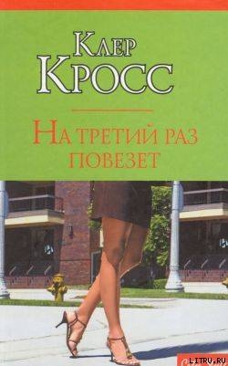 Читать книгу На третий раз повезет, автор Кросс Клер На третий раз повезет - Кросс Клер