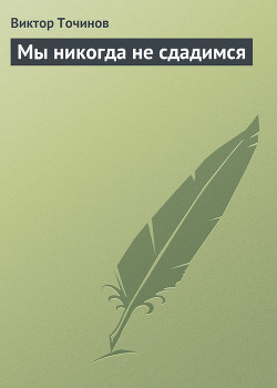 Мы никогда не сдадимся - Точинов Виктор Павлович