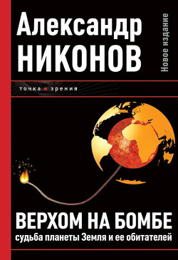 Верхом на бомбе. Судьба планеты Земля и ее обитателей - Никонов Александр Петрович