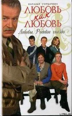 Читать книгу Любовь как любовь. Лобовы. Родовое гнездо, автор Горбачева Наталья Борисовна Любовь как любовь. Лобовы. Родовое гнездо - Горбачева Наталья Борисовна