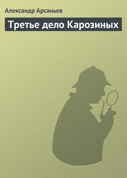 Третье дело Карозиных - Арсаньев Александр