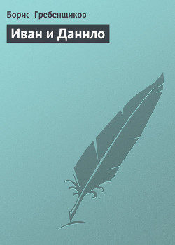 Иван и Данило - Гребенщиков Борис