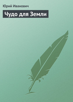Чудо для Земли - Иванович Юрий
