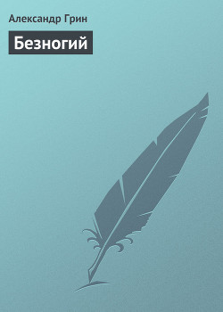 Безногий - Грин Александр Степанович