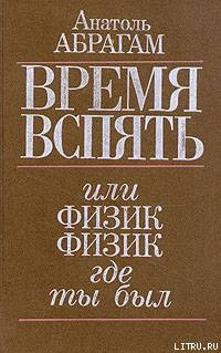 Читать книгу Время вспять, или Физик, физик, где ты был, автор Абрагам Анатоль Время вспять, или Физик, физик, где ты был - Абрагам Анатоль