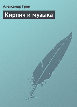 Кирпич и музыка - Грин Александр Степанович