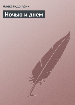 Ночью и днем - Грин Александр Степанович