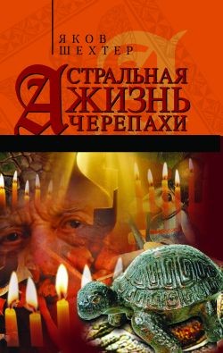 Астральная жизнь черепахи. Наброски эзотерической топографии. Книга первая - Шехтер Яков