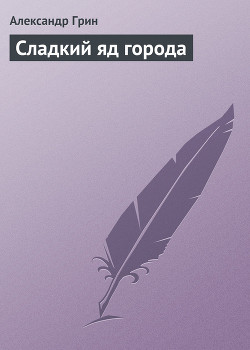 Сладкий яд города - Грин Александр Степанович