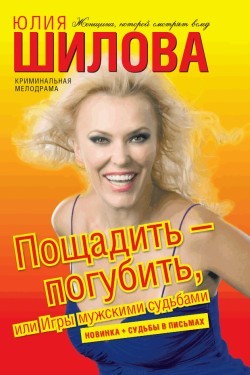 Читать книгу Пощадить – погубить, или игры мужскими судьбами, автор Шилова Юлия Витальевна Пощадить – погубить, или игры мужскими судьбами - Шилова Юлия Витальевна