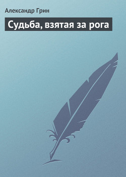 Судьба, взятая за рога - Грин Александр Степанович