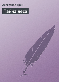 Тайна леса - Грин Александр Степанович