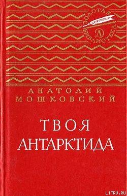 Твоя Антарктида - Мошковский Анатолий Иванович