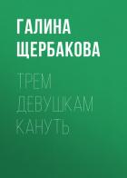 Трем девушкам кануть - Щербакова Галина Николаевна