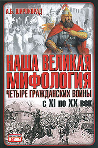 Наша великая мифология. Четыре гражданских войны с XI по XX век - Широкорад Александр Борисович