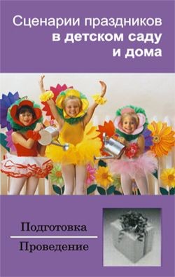 Сценарии праздников в детском саду и дома - Зинина Ирина
