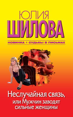 Неслучайная связь, или Мужчин заводят сильные женщины - Шилова Юлия Витальевна