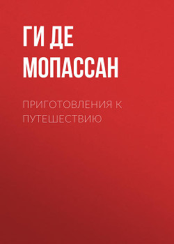 Приготовления к путешествию - де Мопассан Ги