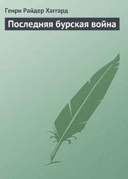 Последняя бурская война - Хаггард Генри Райдер