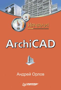 Читать книгу ArchiCAD. Начали!, автор Орлов Андрей Александрович ArchiCAD. Начали! - Орлов Андрей Александрович