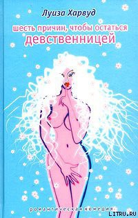 Шесть причин, чтобы остаться девственницей - Харвуд Луиза
