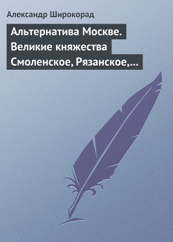 Читать книгу Альтернатива Москве. Великие княжества Смоленское, Рязанское, Тверское