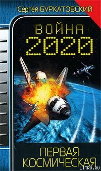 Читать книгу Война 2020. Первая космическая, автор Буркатовский Сергей Борисович Война 2020. Первая космическая - Буркатовский Сергей Борисович