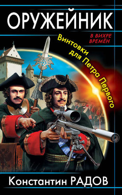 Оружейник. Винтовки для Петра Первого - Радов Константин М.