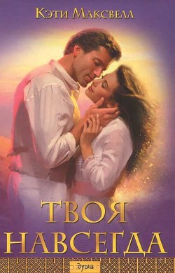 Читать книгу Твоя навсегда, автор Максвелл Кэти Твоя навсегда - Максвелл Кэти