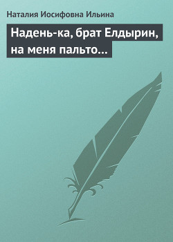 Надень-ка, брат Елдырин, на меня пальто... - Ильина Наталия Иосифовна