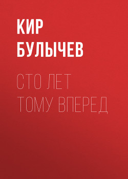 Сто лет тому вперед - Булычев Кир