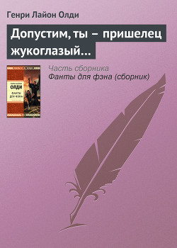 Допустим, ты – пришелец жукоглазый… - Олди Генри Лайон