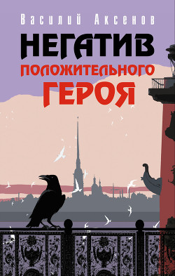 Негатив положительного героя (Сборник) - Аксенов Василий Павлович