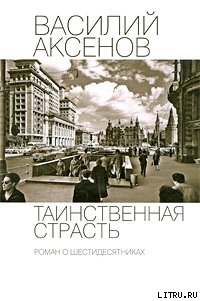 Таинственная страсть. Роман о шестидесятниках - Аксенов Василий Павлович