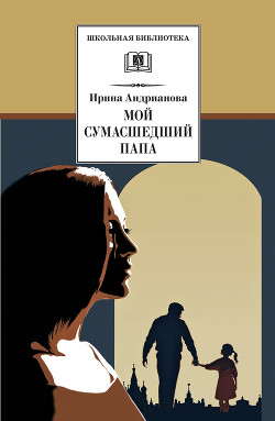 Читать книгу Мой сумасшедший папа, автор Андрианова Ирина Мой сумасшедший папа - Андрианова Ирина
