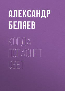 Когда погаснет свет - Беляев Александр Романович