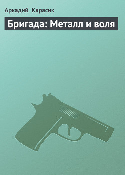Бригада: Металл и воля - Карасик Аркадий