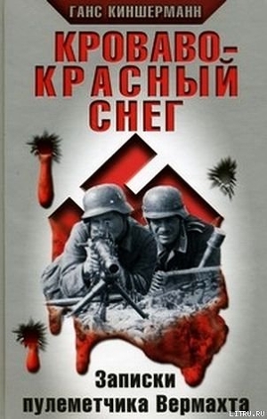 Читать книгу Кроваво-красный снег. Записки пулеметчика Вермахта, автор Киншерманн Ганс Кроваво-красный снег. Записки пулеметчика Вермахта - Киншерманн Ганс