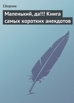 Маленький, да!!! Книга самых коротких анекдотов - Сборник Сборник