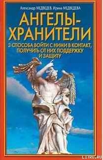 Ангелы-хранители. 3 способа войти с ними в контакт, получить от них поддержку и защиту - Медведев Александр Николаевич