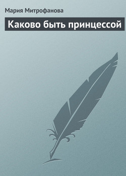 Читать книгу Каково быть принцессой, автор Митрофанова Мария Каково быть принцессой - Митрофанова Мария