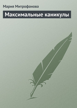 Максимальные каникулы - Митрофанова Мария