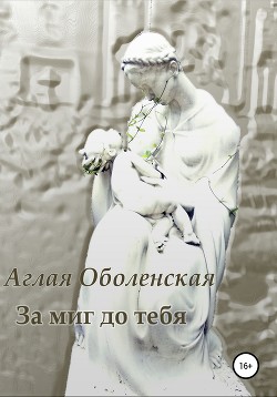 Читать книгу За миг до тебя, автор Оболенская Аглая За миг до тебя - Оболенская Аглая