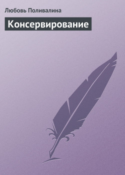 Домашние заготовки (консервирование без соли и сахара) - Поливалина Любовь Александровна