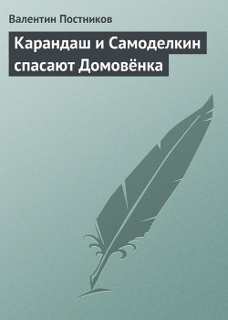 Карандаш и Самоделкин спасают Домовёнка - Постников Валентин Юрьевич