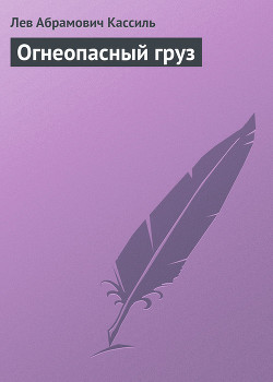 Огнеопасный груз - Кассиль Лев Абрамович