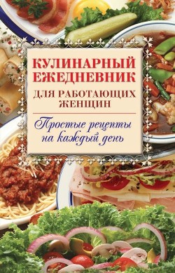 Кулинарный ежедневник для работающих женщин. Простые рецепты на каждый день - Самсонов Сергей Анатольевич