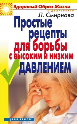 Простые рецепты для борьбы с высоким и низким давлением - Смирнова Людмила Николаевна