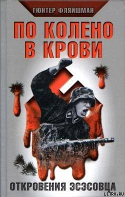 Читать книгу По колено в крови. Откровения эсэсовца, автор Фляйшман Гюнтер По колено в крови. Откровения эсэсовца - Фляйшман Гюнтер